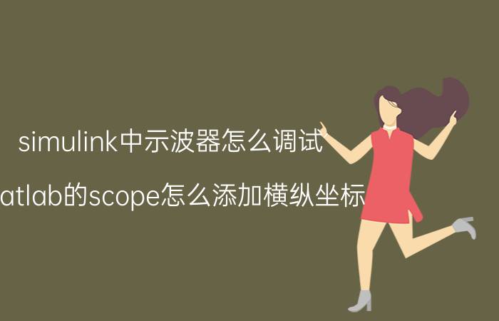 simulink中示波器怎么调试 matlab的scope怎么添加横纵坐标？